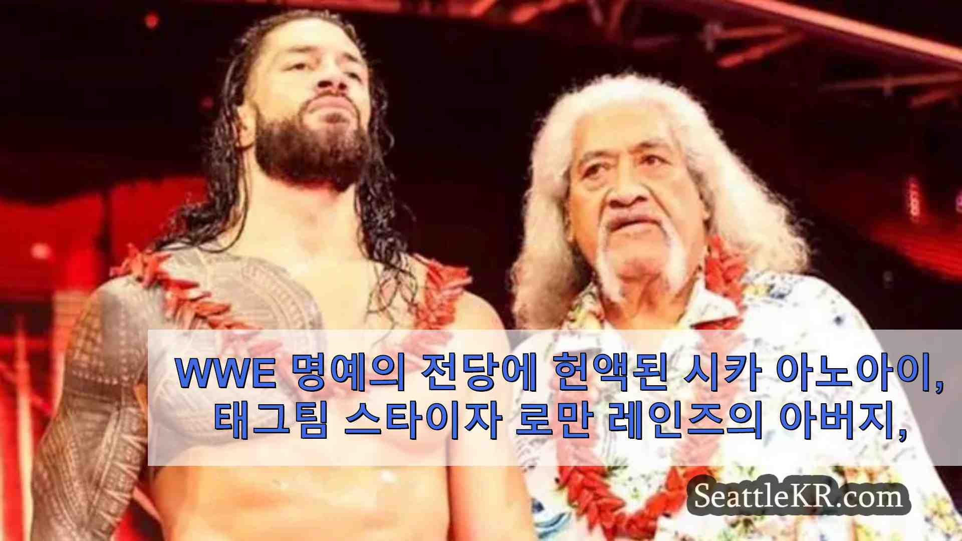 WWE 명예의 전당 헌액자 시카 아노아이 태그팀 스타이자 로만 레인즈의 아버지 79세 나이로 사망