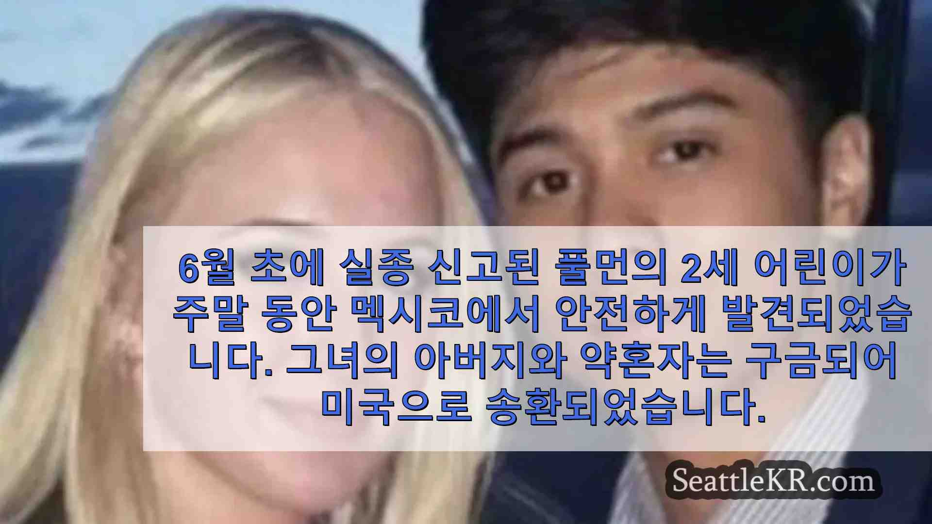 풀먼에서 실종 된 2 세 어린이가 멕시코에서 안전하게 발견되고 아버지는 구금되었습니다.