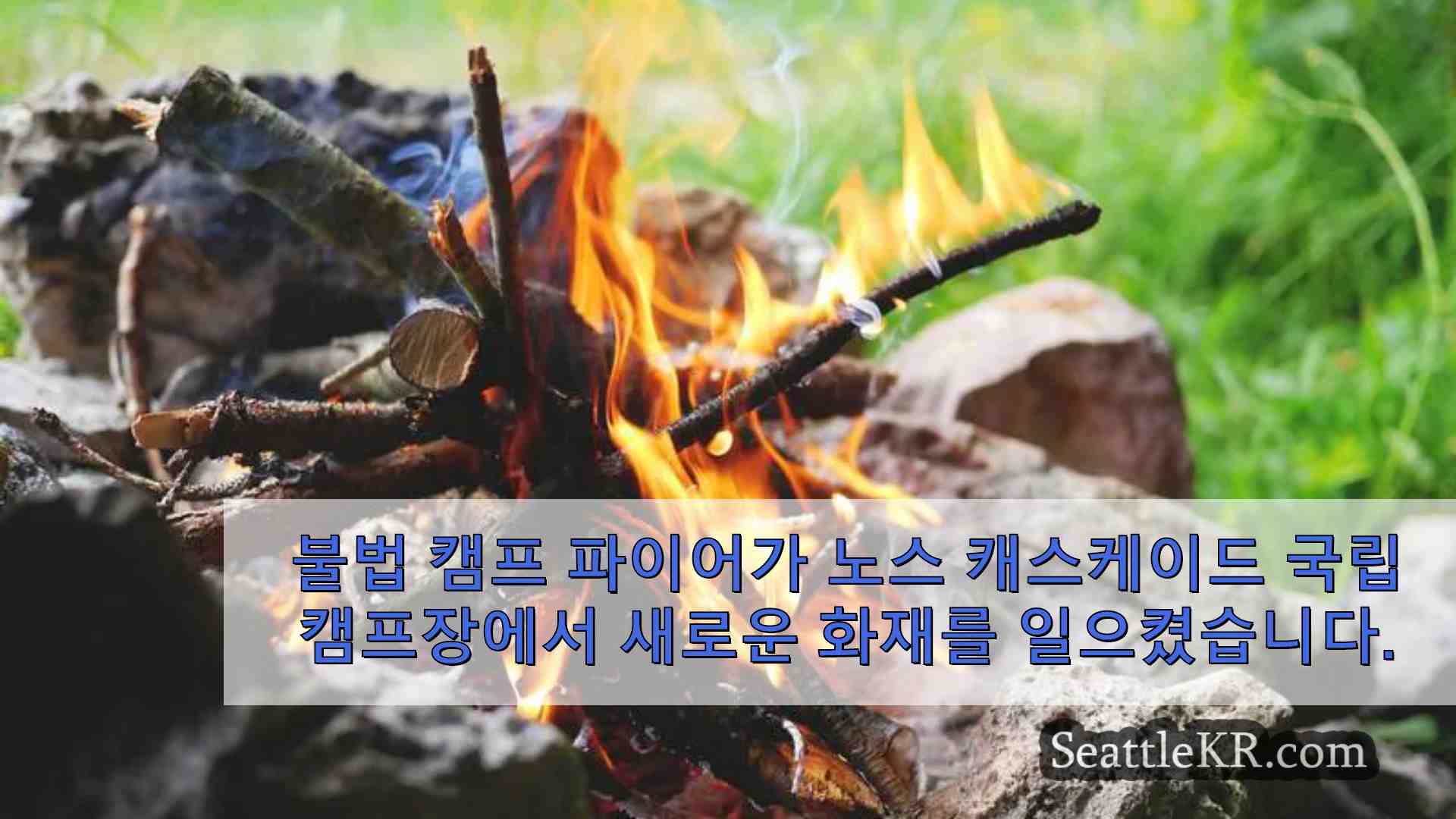 불법 캠프 파이어로 새로운 화재 발생 노스 캐스케이드 국립 공원 내 캠프장 폐쇄