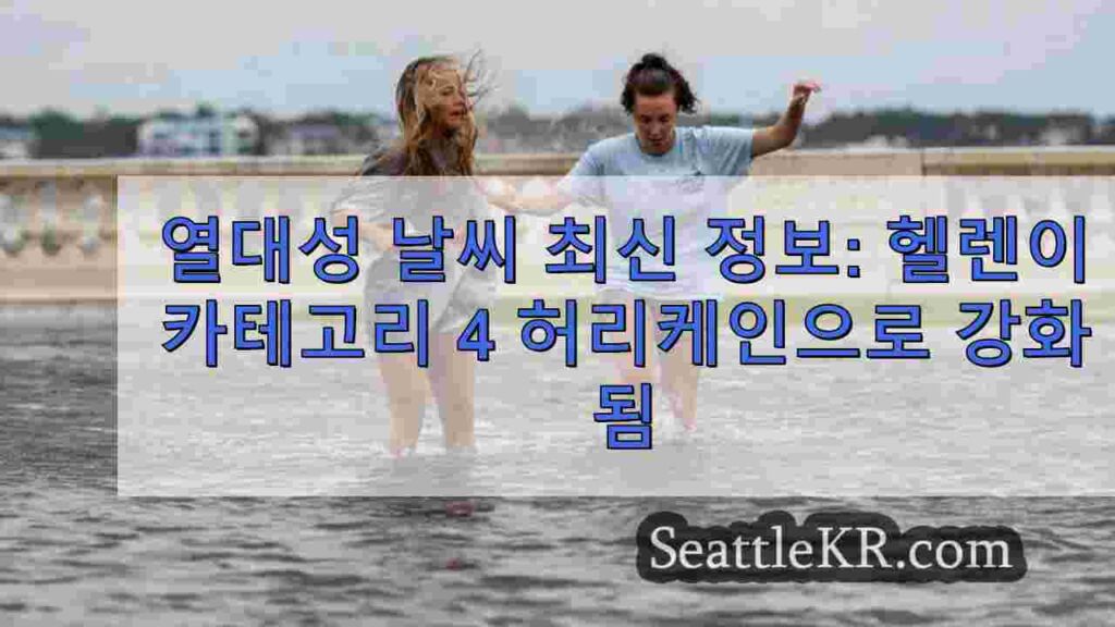 열대성 날씨 최신 정보: 헬렌이 플로리다에 가까워지면서 카테고리 4