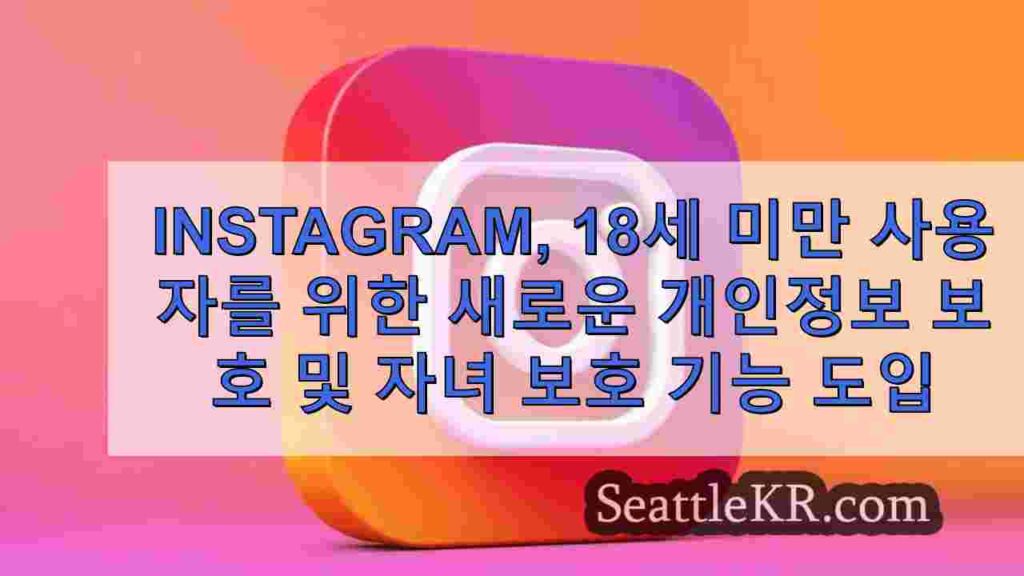 Instagram, 18세 미만 사용자를 위한 새로운 개인정보 보호 및