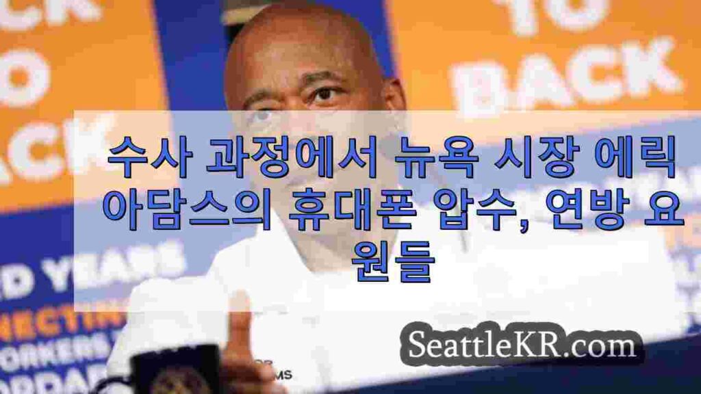 수사 중 에릭 아담스 뉴욕 시장 휴대폰 압수, 연방 요원 거주지 수색