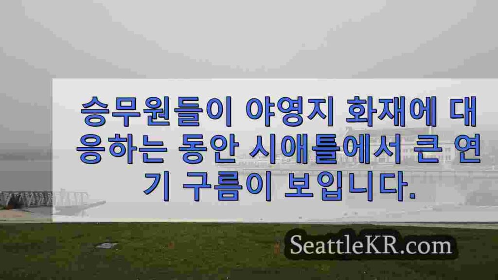 야영지 화재에 대응하는 승무원들이 시애틀에서 보이는 거대한 연기 구름