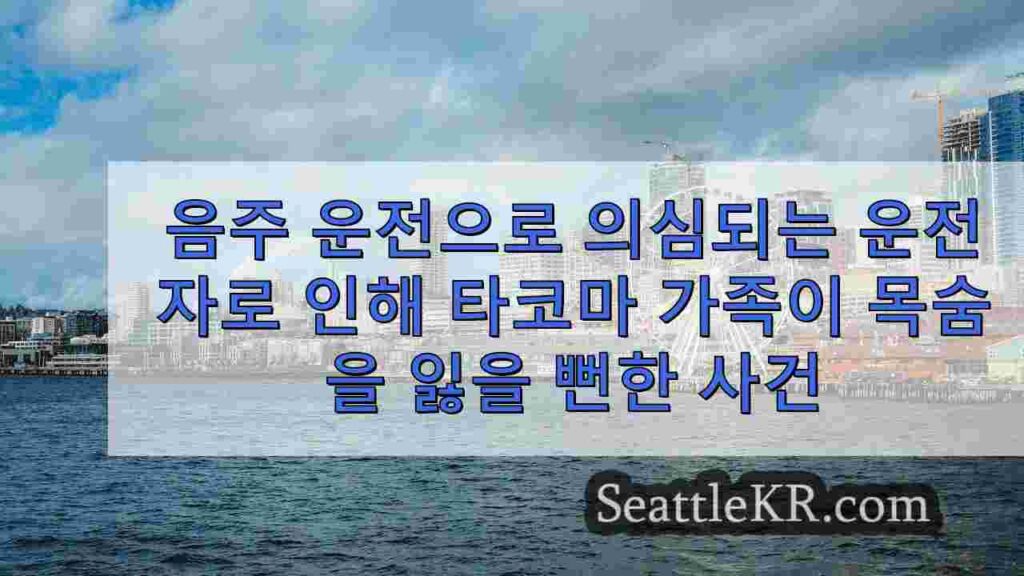 음주 운전으로 의심되는 운전자로 인해 타코마 가족이 목숨을 잃을 뻔한