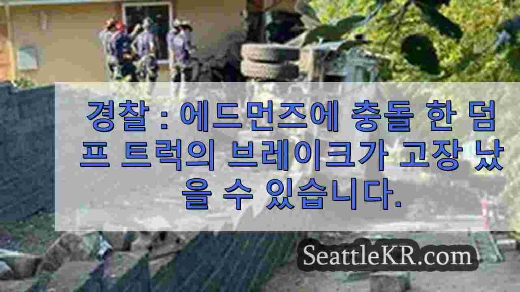 경찰 : 에드먼즈의 집에 충돌 한 덤프 트럭의 브레이크가 고장 났을 수