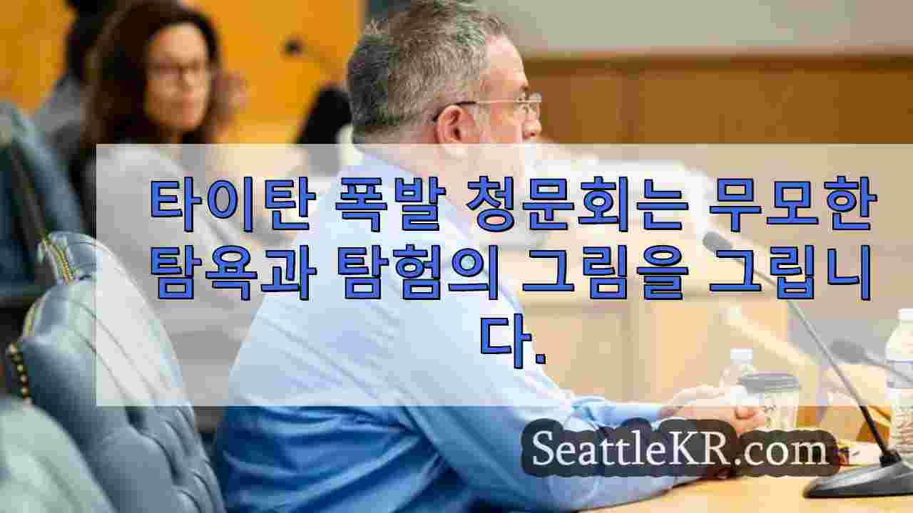 타이탄 폭발 청문회는 무모한 탐욕과 탐험가 열정의 그림을 그립니다.