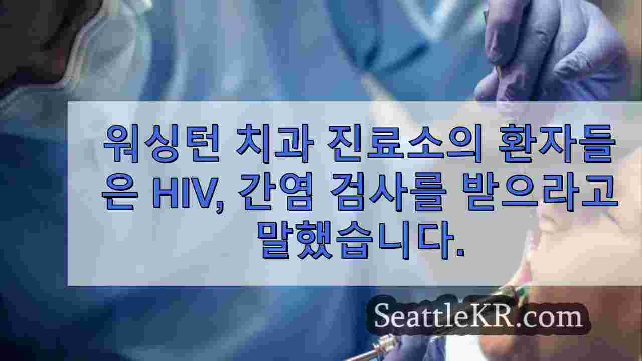 워싱턴 치과 클리닉의 환자들은 HIV 간염 검사를 받으라고 말했습니다.