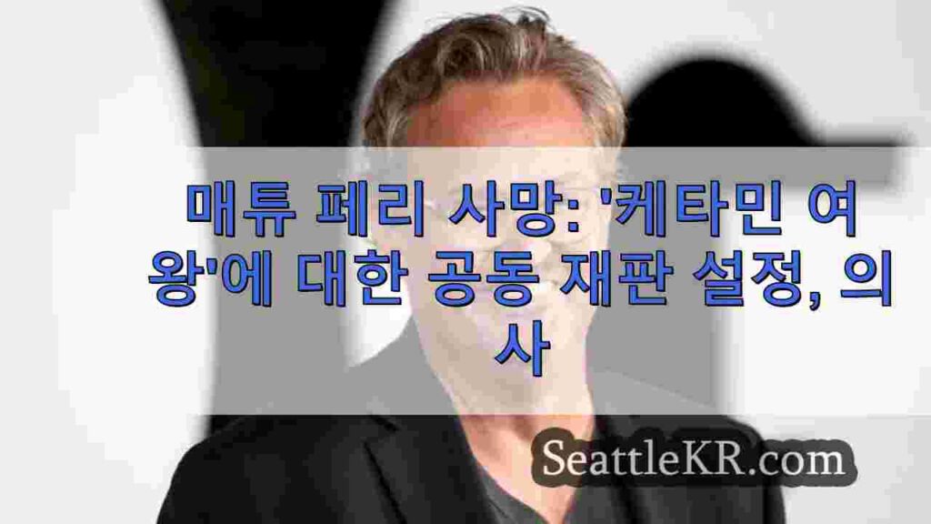매튜 페리 사망: '케타민 여왕'에 대한 공동 재판 설정, 의사