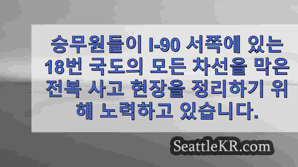 반전복 사고로 워싱턴주 I-90 근처에서 SR 18이 완전히