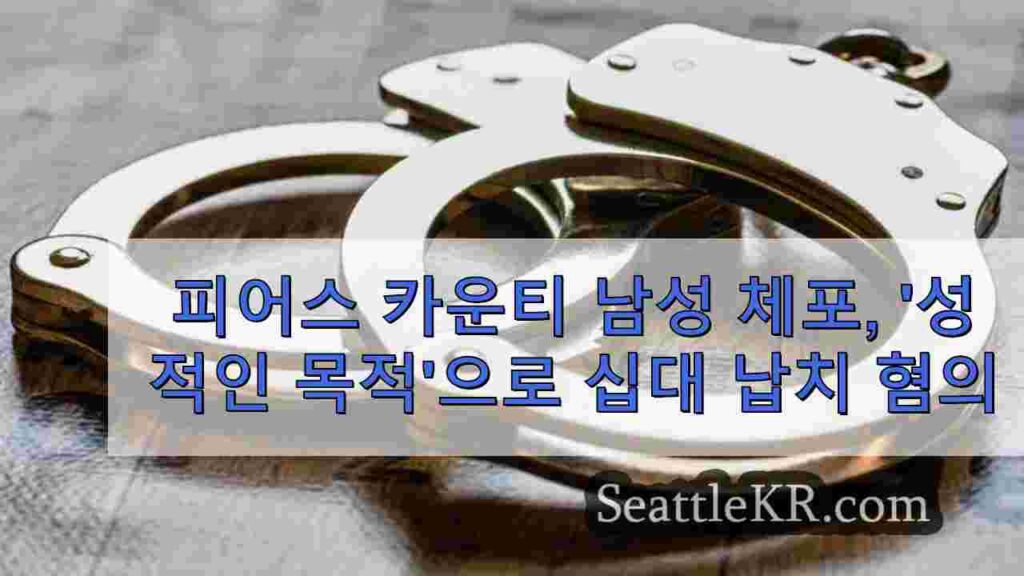 피어스 카운티 남성, '성적인 목적'으로 십대 납치 혐의로 체포됨