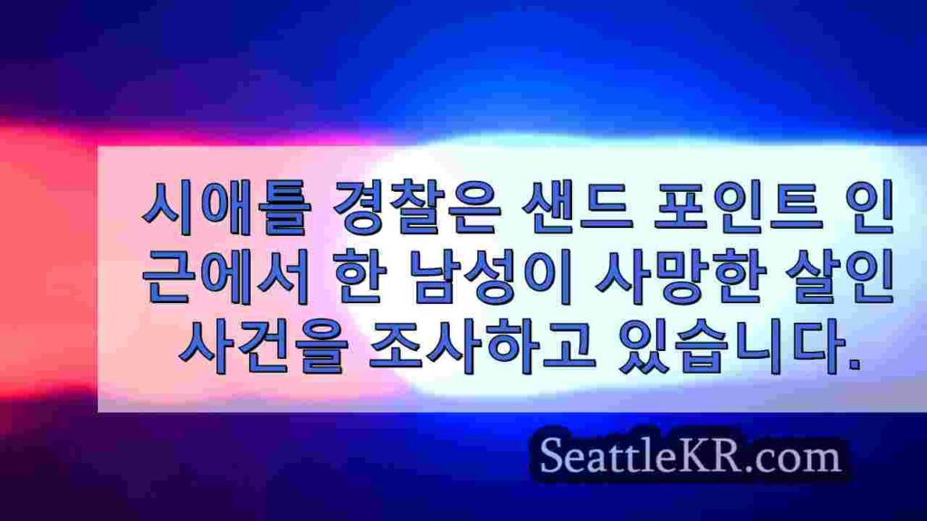 시애틀 경찰, 샌드 포인트 인근에서 살인 사건 조사
