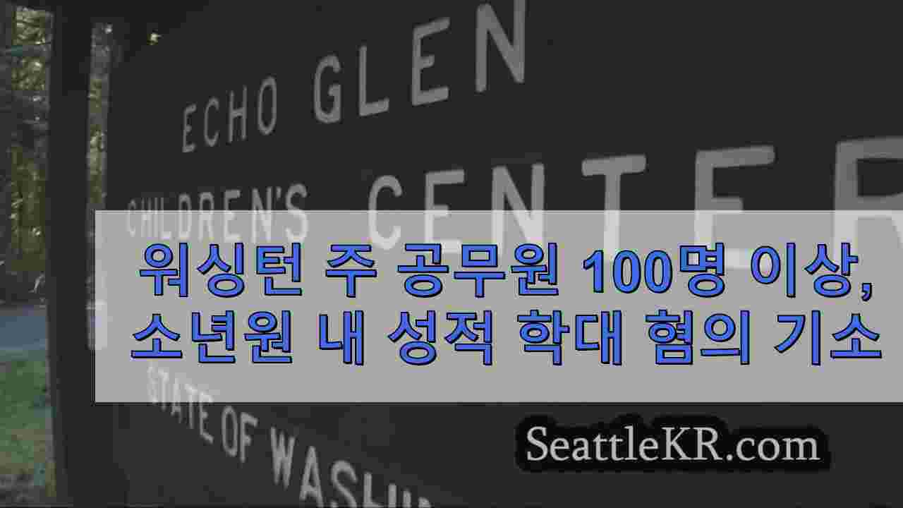 워싱턴 청소년 구금 시설에서 성적 학대 혐의로 기소 된 주 공무원 100 명 이상