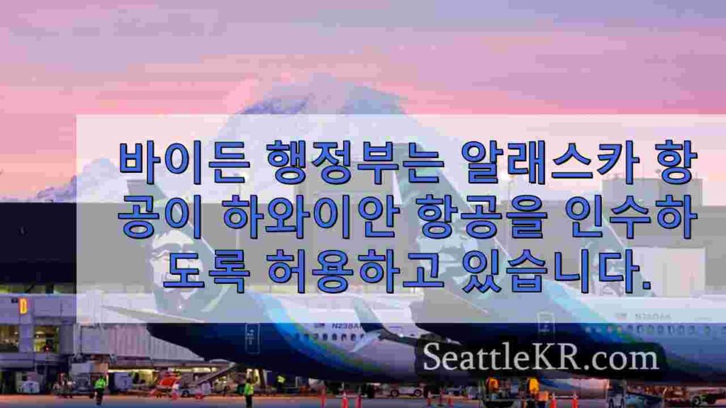 바이든 행정부는 알래스카 항공이 하와이안 에어를 인수하도록 허용하지만
