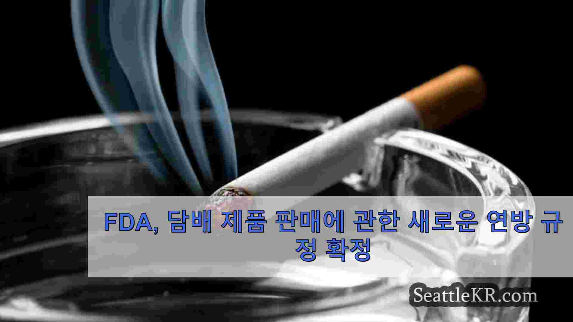 FDA 담배 제품 판매에 관한 새로운 연방 규정 확정