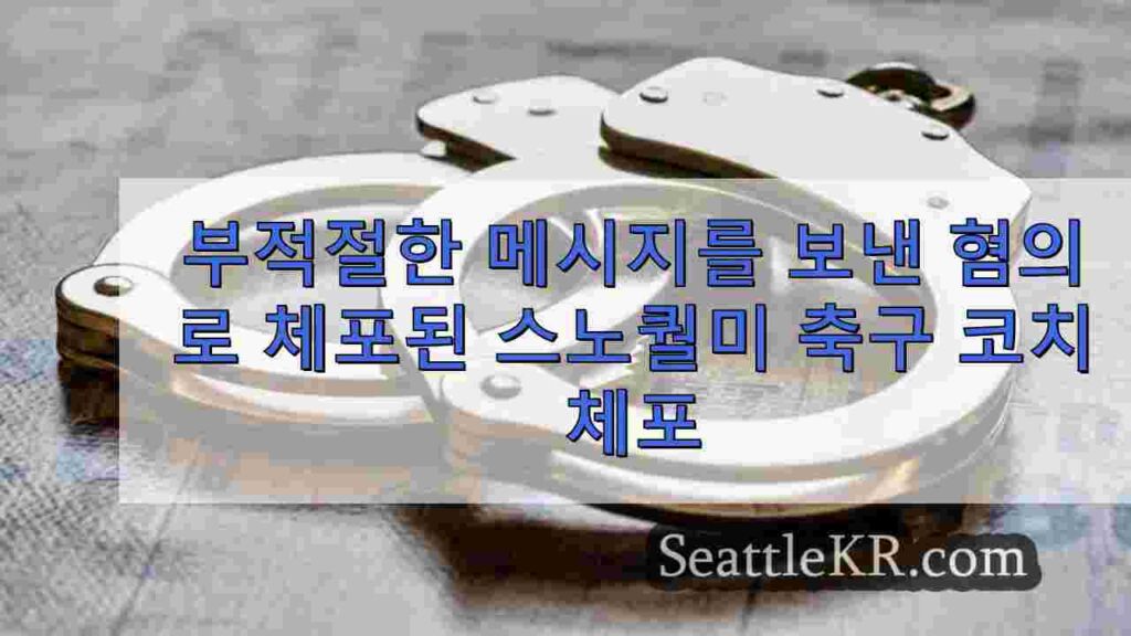 청소년에게 부적절한 메시지를 보낸 혐의로 체포된 스노퀄미 축구 코치