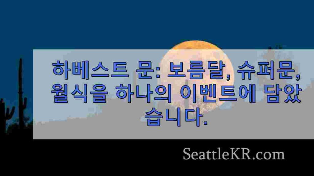 하베스트 문: 보름달, 슈퍼문, 월식을 하나의 이벤트에 담았습니다.