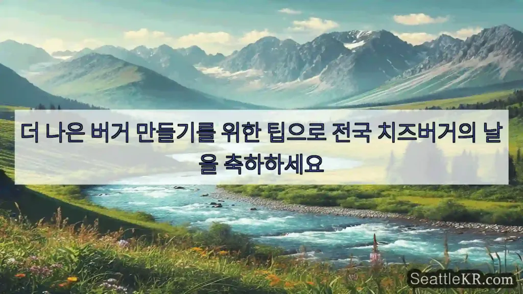 시애틀 뉴스 더 나은 버거 만들기를 위한 팁으로 전국 치즈버거의 날을