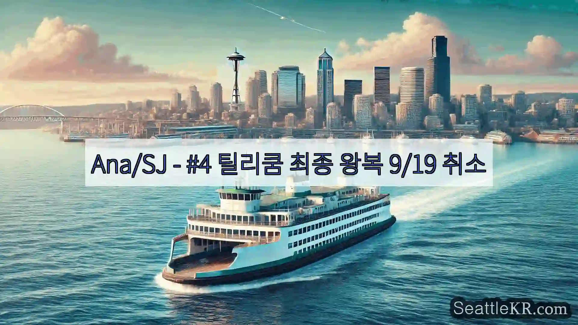 시애틀 페리 뉴스 Ana/SJ – #4 틸리쿰 최종 왕복 9/19 취소