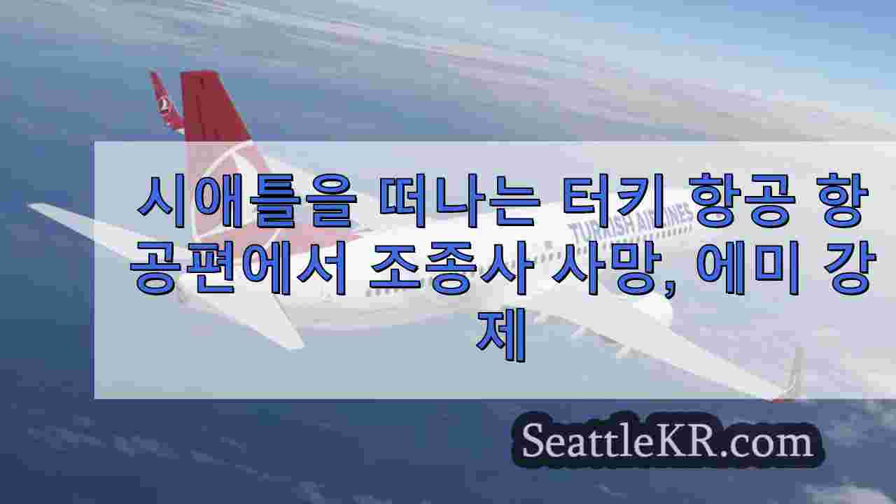 시애틀을 떠나는 터키 항공 비행기에서 조종사 사망, 비상 착륙 강요