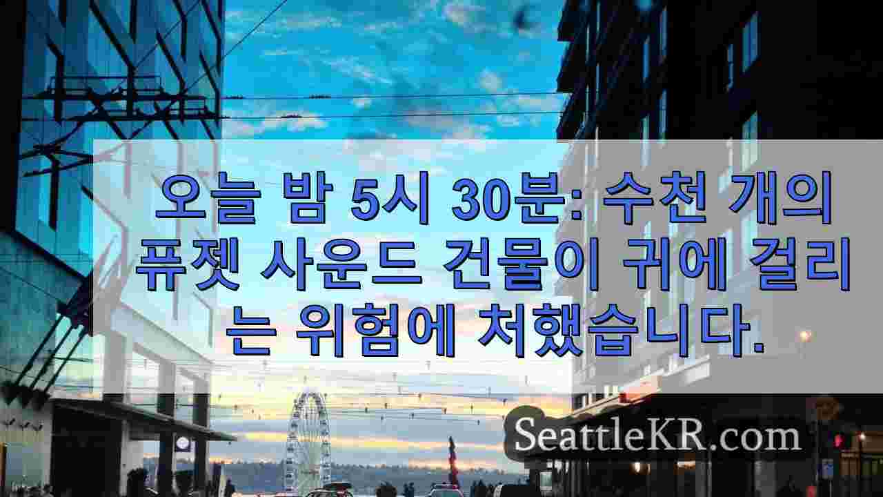 오늘 밤 5시 30분: 지진 발생 시 수천 개의 퓨젯 사운드 건물이