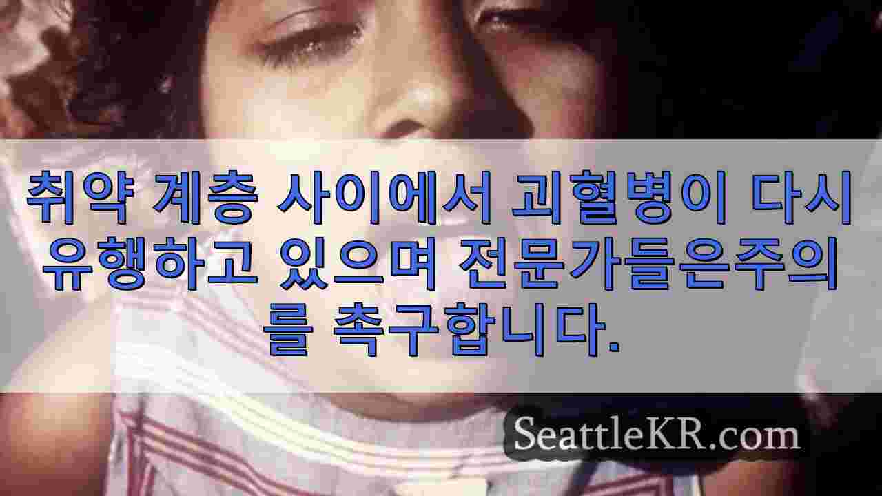 취약 계층 사이에서 괴혈병이 다시 유행하고 있으며 전문가들은주의를