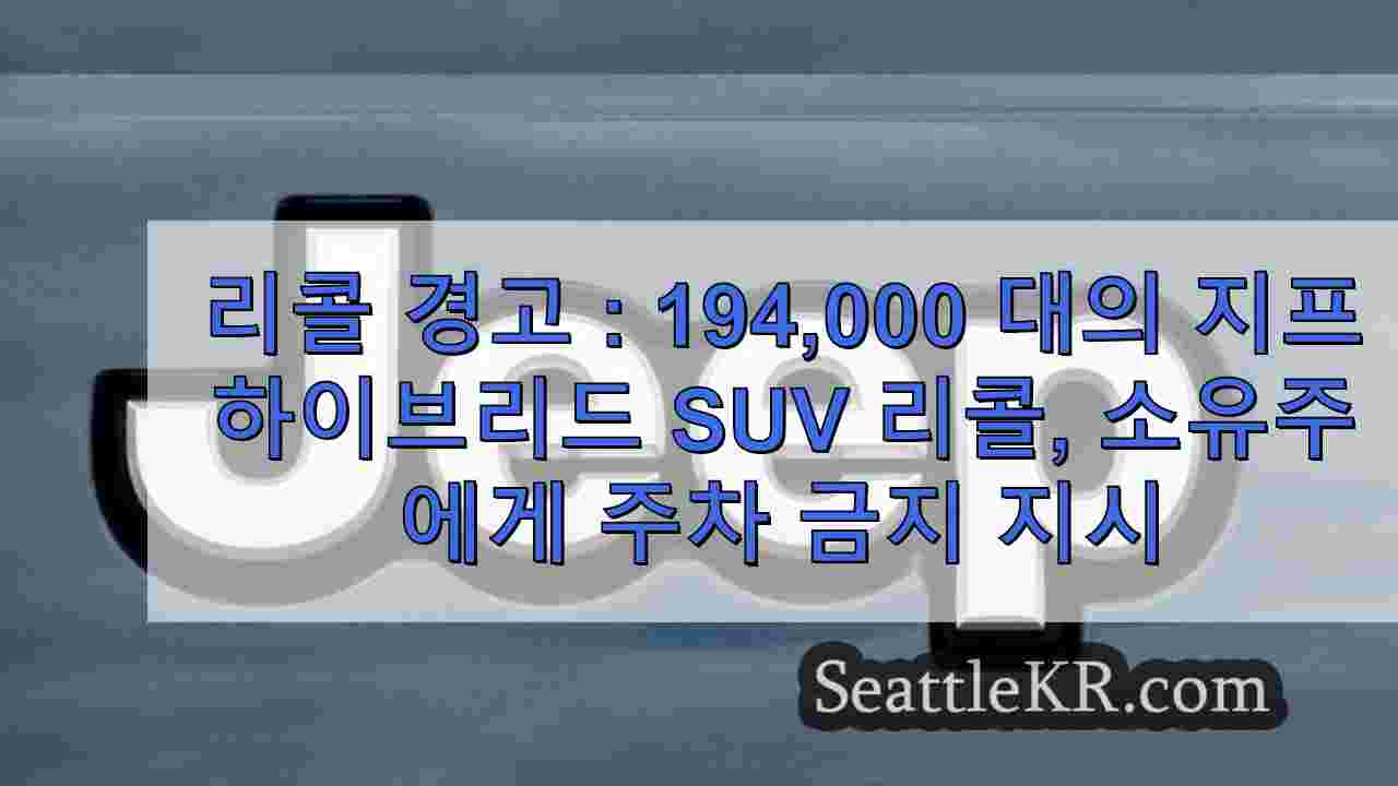 리콜 경고 : 194,000 대의 지프 하이브리드 SUV 리콜;