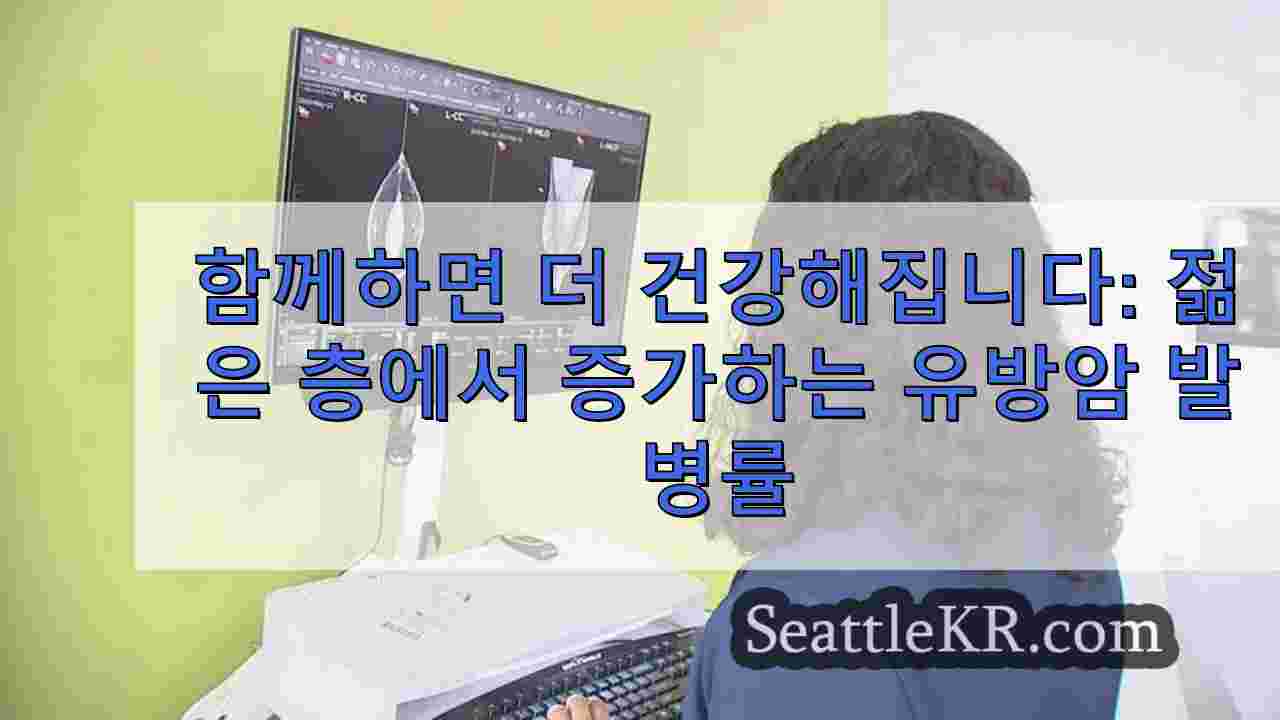 함께하면 더 건강해집니다: 젊은 층의 유방암 발병률 증가