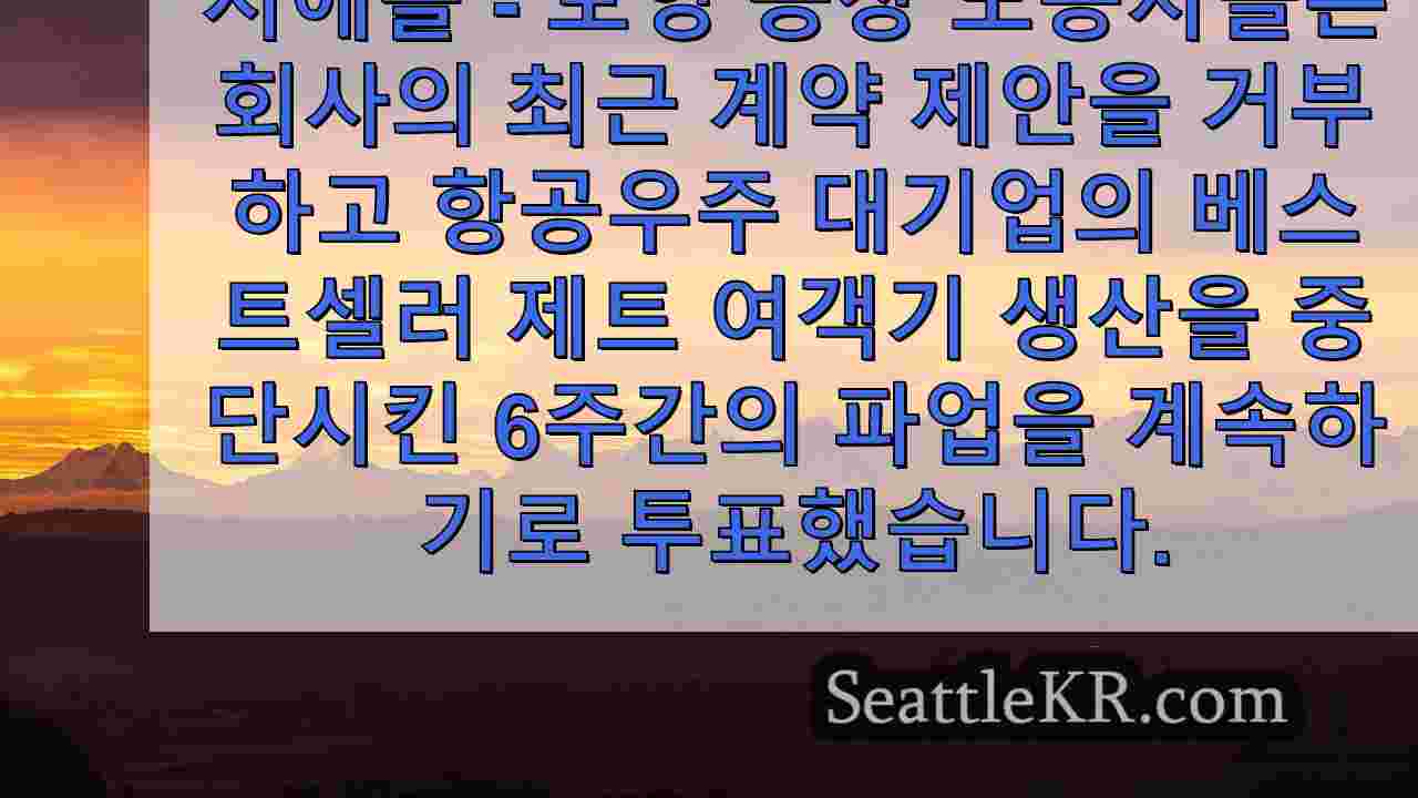 노조, 보잉의 최신 계약 거부, 파업이 7 주에 가까워짐