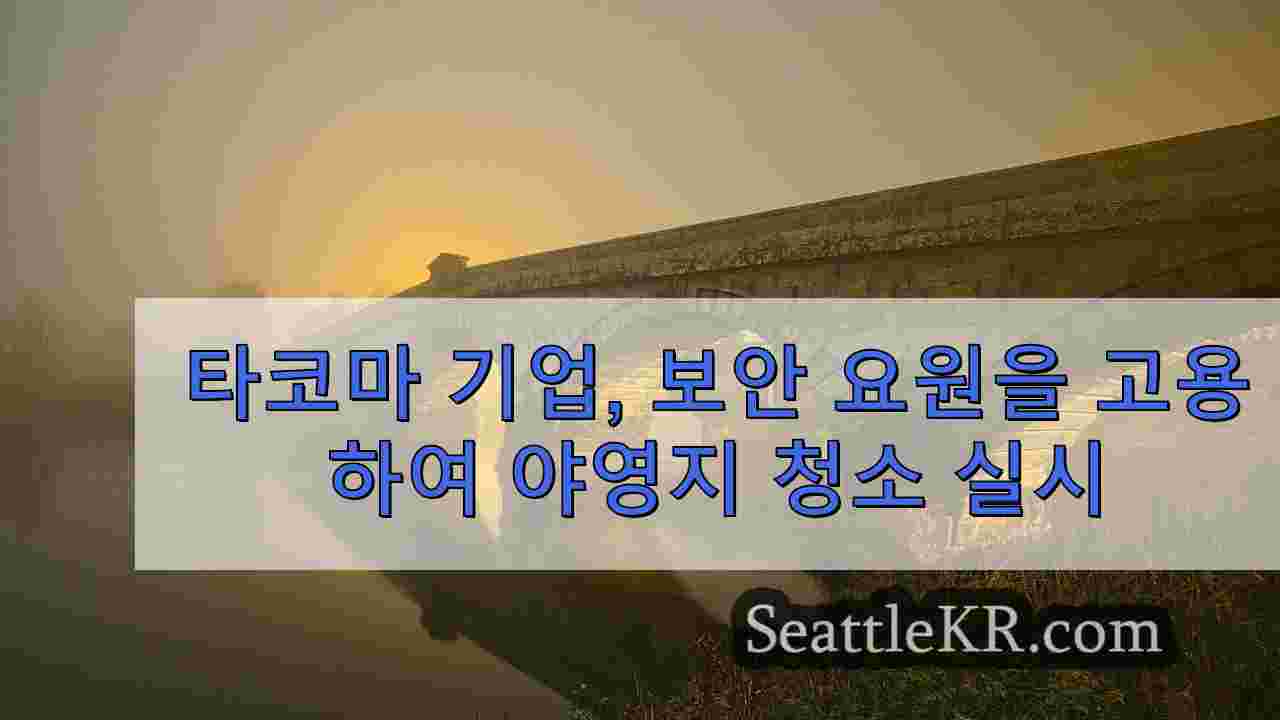 타코마 기업, 보안 요원을 고용하여 야영지 청소 실시