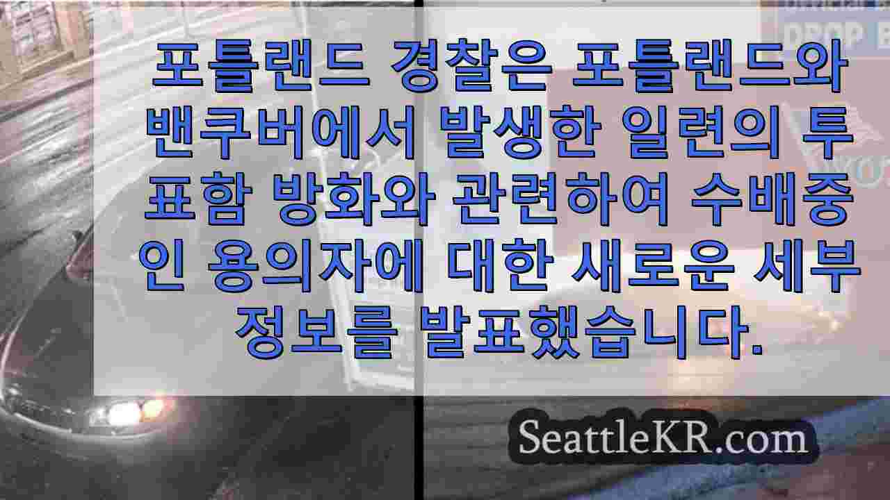 경찰은 포틀랜드, 밴쿠버 투표함 방화 용의자에 대한 자세한 정보를