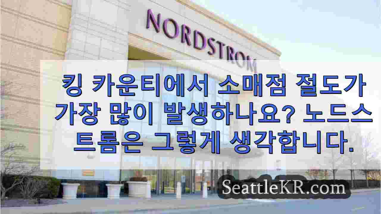 킹 카운티에서 소매점 절도가 가장 많이 발생하나요? 노드스트롬은 그렇게