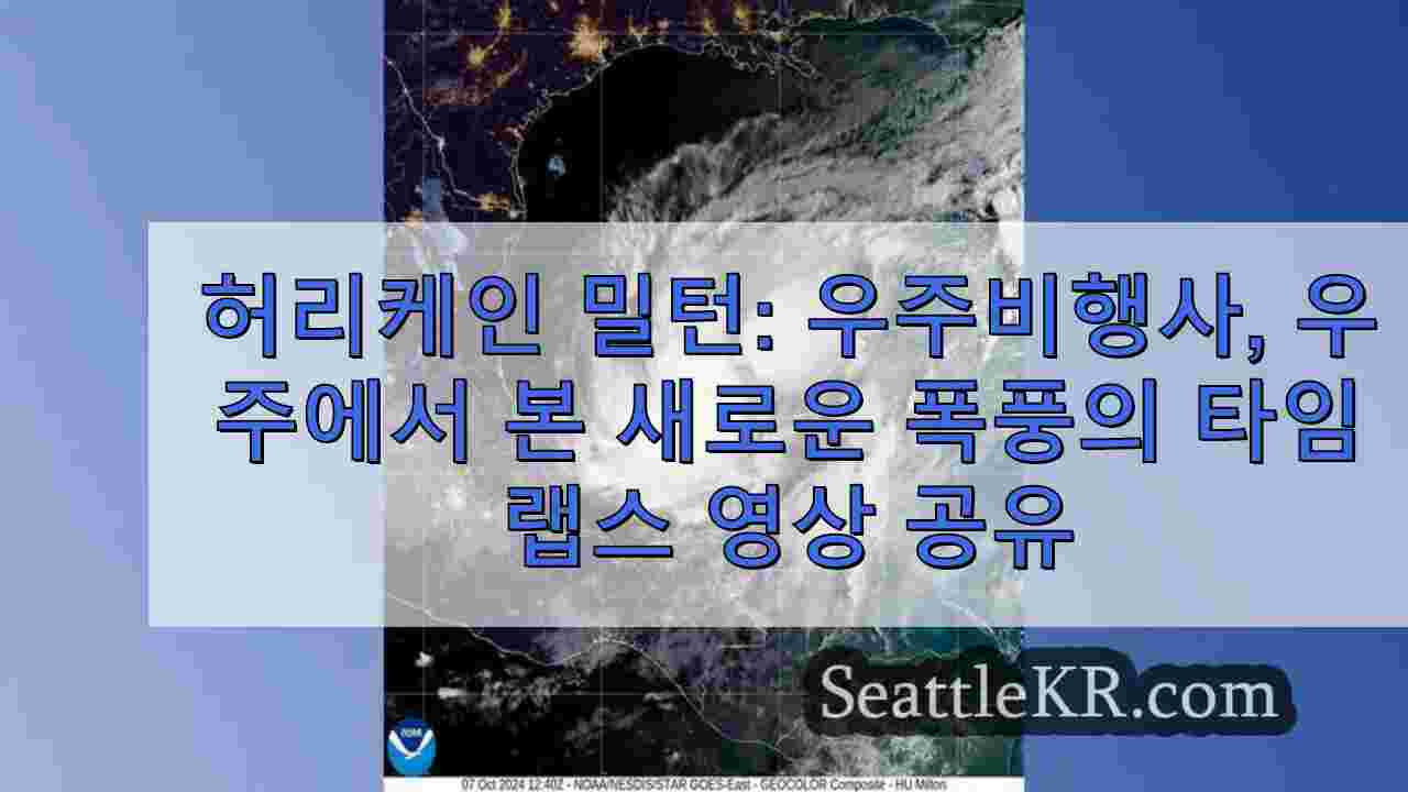 허리케인 밀턴: 우주비행사, 우주에서 본 폭풍의 새로운 타임랩스 공유