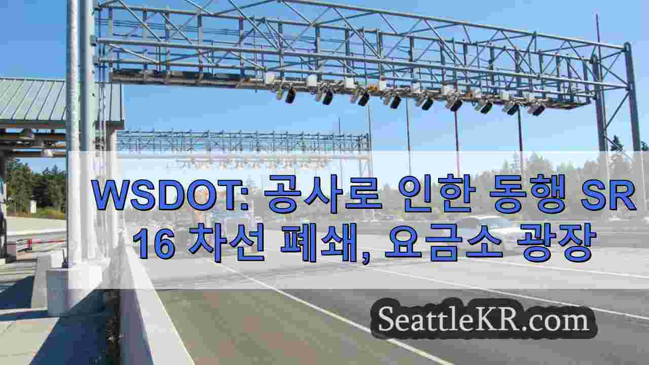 WSDOT: 공사로 인해 동행 SR 16 차선 폐쇄, 요금소 광장 우회