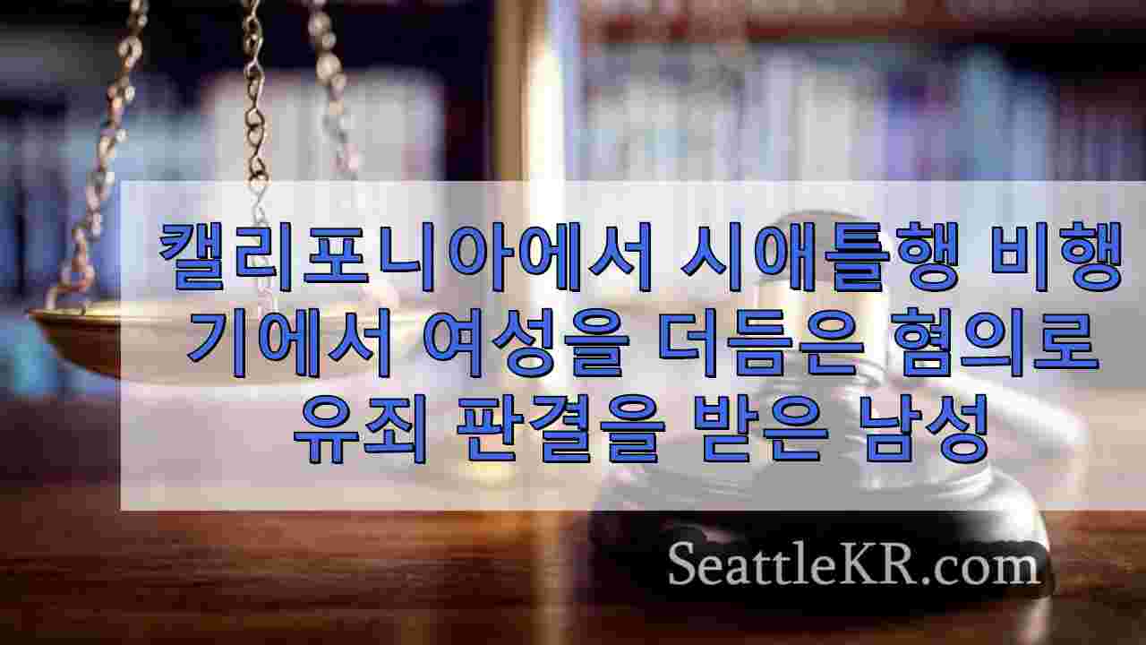 캘리포니아에서 시애틀행 비행기에서 여성을 더듬은 혐의로 유죄 판결을