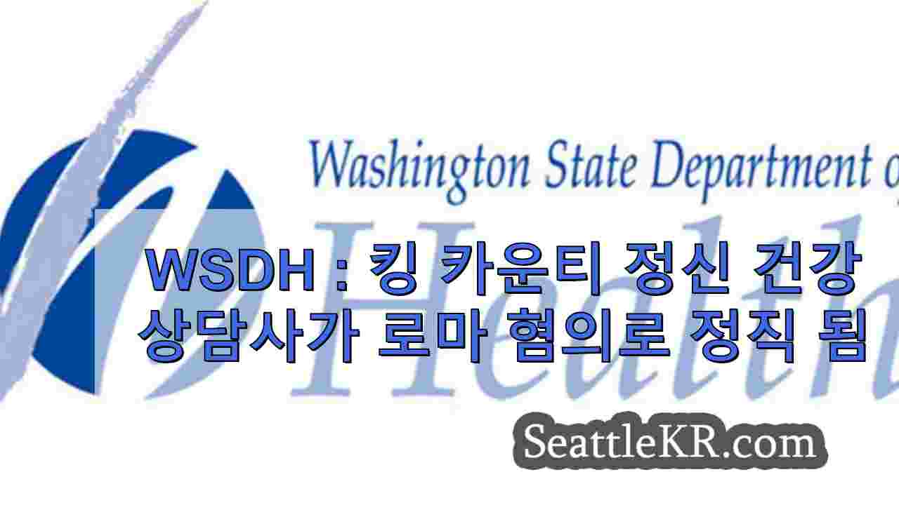 WSDH: 킹 카운티 정신 건강 상담사가 환자와의 연인 관계 혐의로