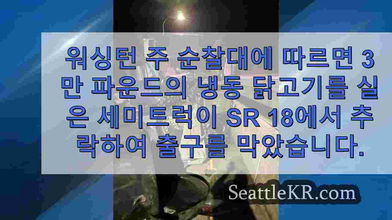 30,000 파운드의 냉동 닭고기를 운반하던 세미 트럭이 SR 18