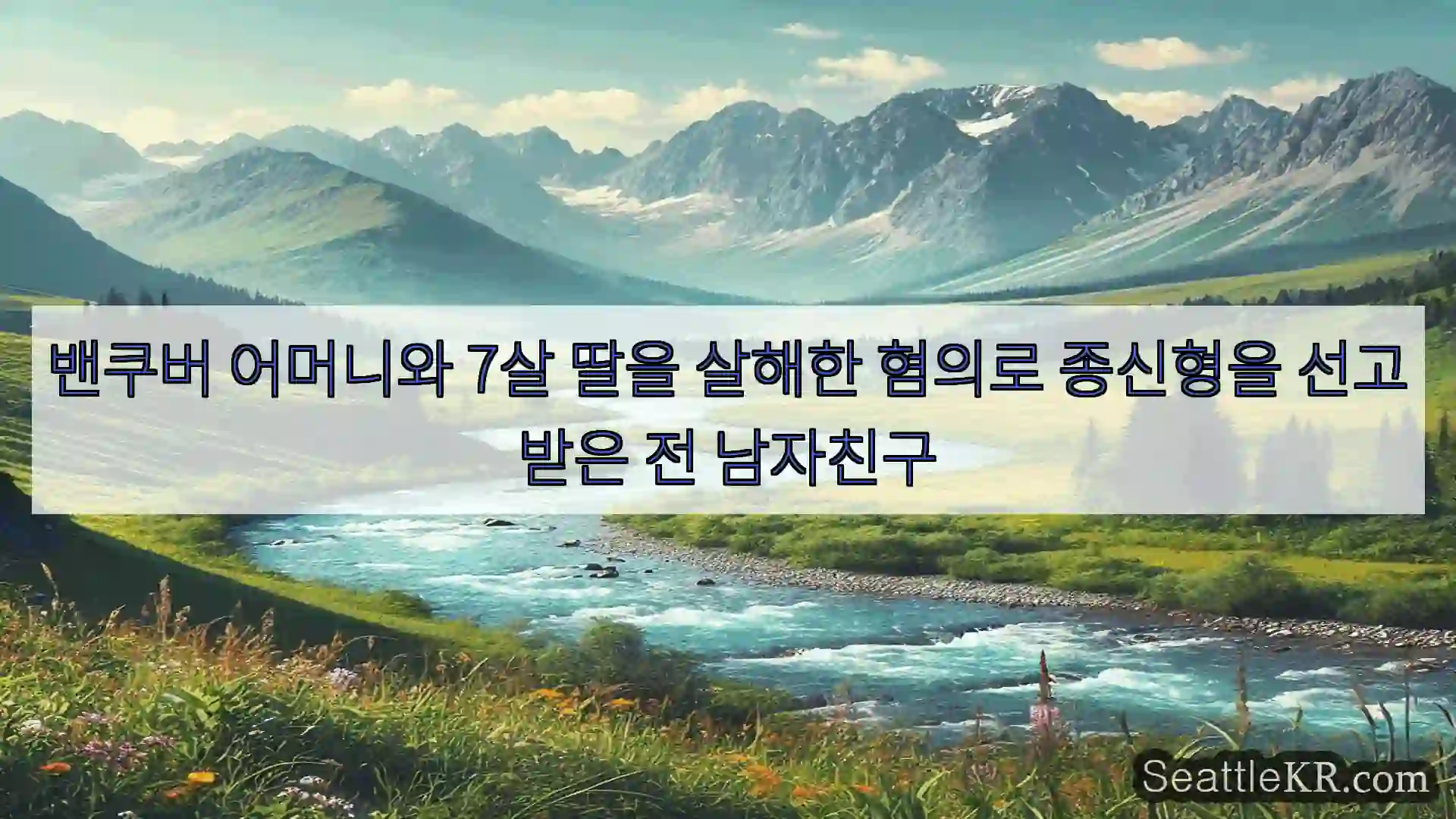 시애틀 뉴스 밴쿠버 어머니와 7살 딸을 살해한 혐의로 종신형을 선고받은 전
