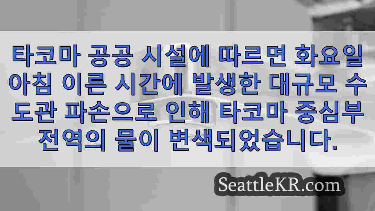 타코마 중심부의 '대형 수도관 파손'으로 물 변색