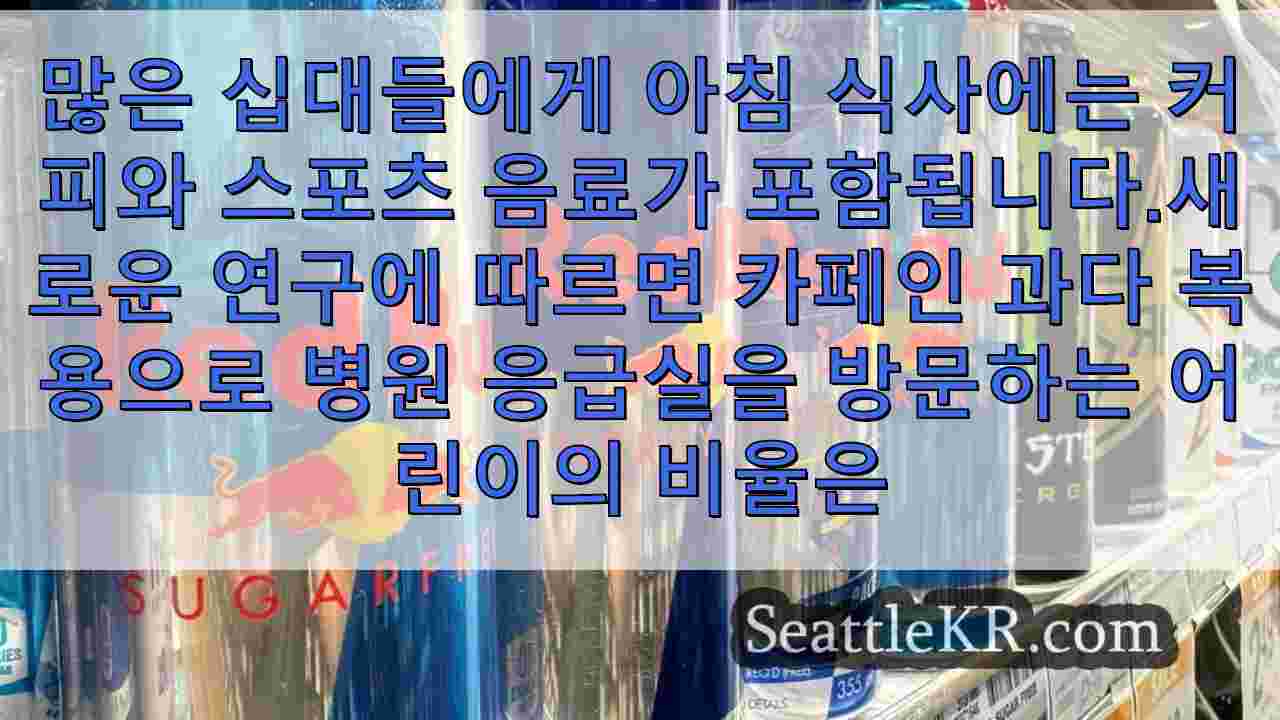 카페인 문제로 입원한 10대 청소년이 놀라울 정도로 증가했다는 연구