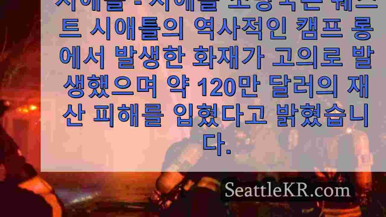 웨스트 시애틀의 역사적인 캠프 롱 롯지에서 고의로 화재가 발생했습니다: