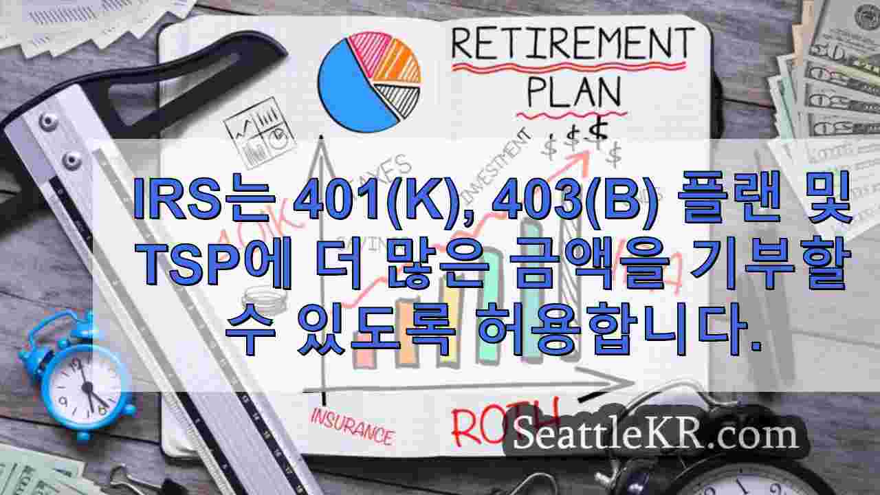 IRS는 401(k), 403(b) 플랜 및 TSP에 더 많은 기부금을