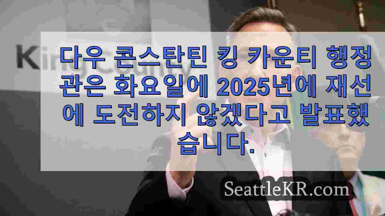 킹 카운티 행정관 다우 콘스탄틴, 2025년 재선에 출마하지 않기로 결정