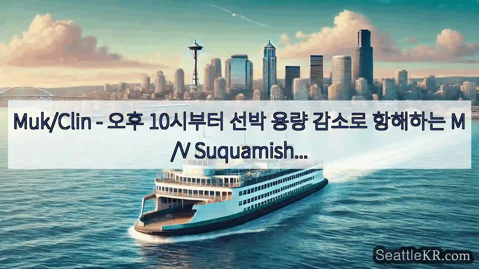 시애틀 페리 뉴스 Muk/Clin - 오후 10시부터 선박 용량 감소로 항해하는