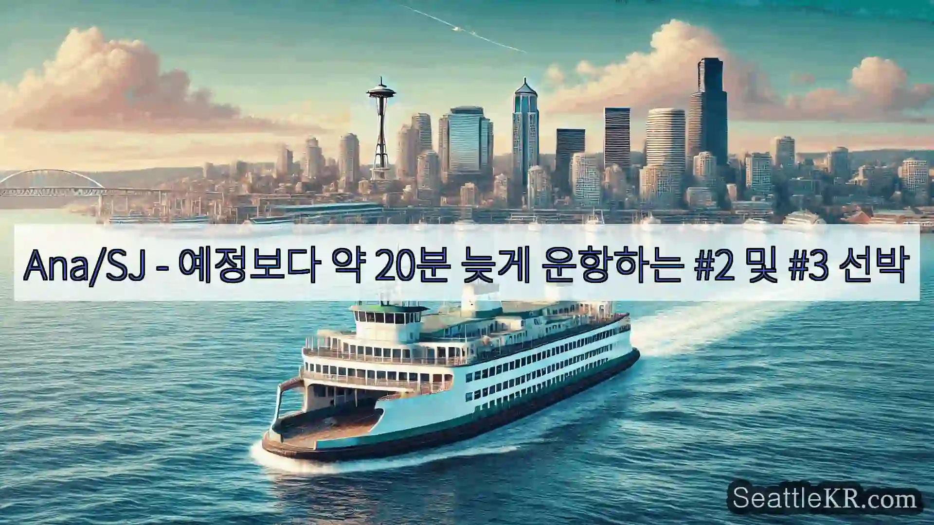 시애틀 페리 뉴스 Ana/SJ - 예정보다 약 20분 늦게 운항하는 #2 및
