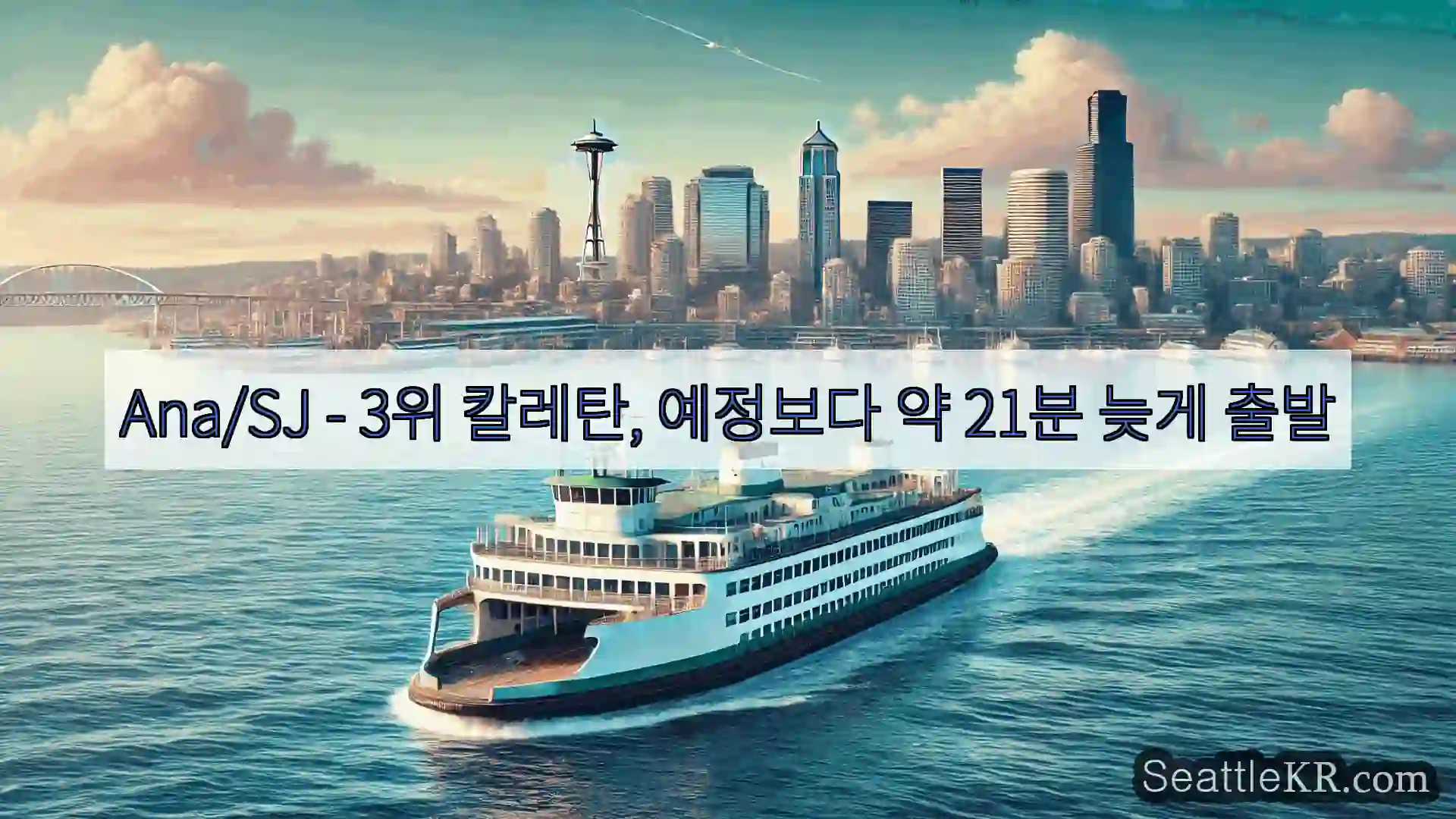 시애틀 페리 뉴스 Ana/SJ - 3위 칼레탄, 예정보다 약 21분 늦게 출발