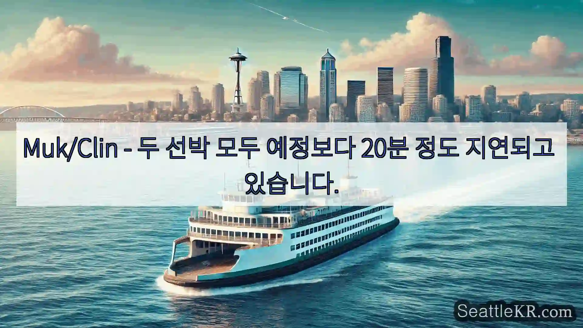시애틀 페리 뉴스 Muk/Clin - 두 선박 모두 예정보다 20분 정도