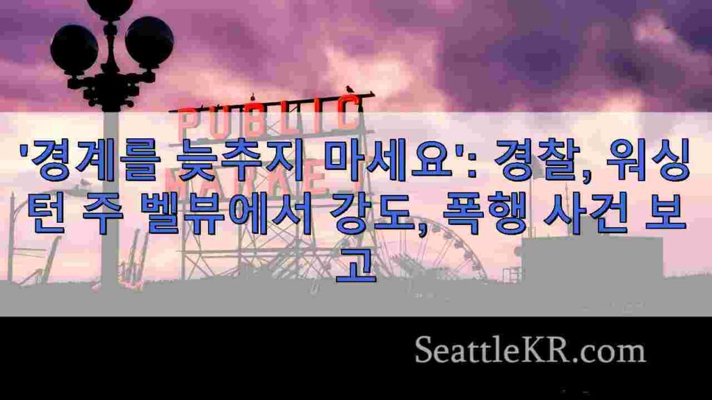 '경계를 늦추지 마세요': 경찰, 워싱턴 주 벨뷰에서 강도, 폭행 사건