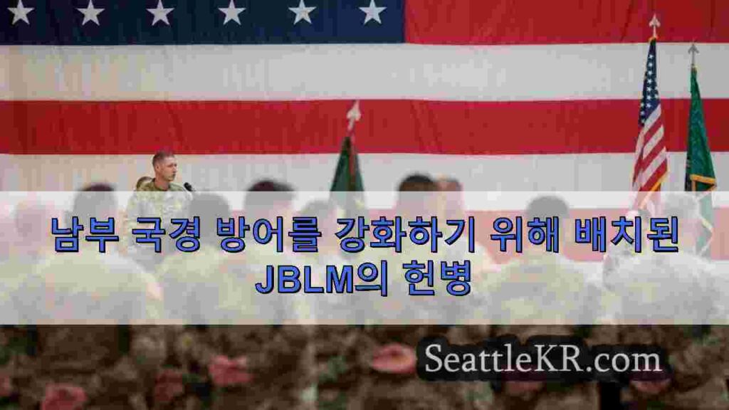 남부 국경 방어를 강화하기 위해 배치된 JBLM의 헌병