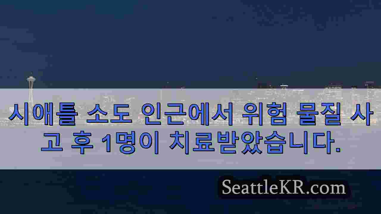 시애틀 소도 인근에서 위험 물질 사고 후 1명이 치료받았습니다.