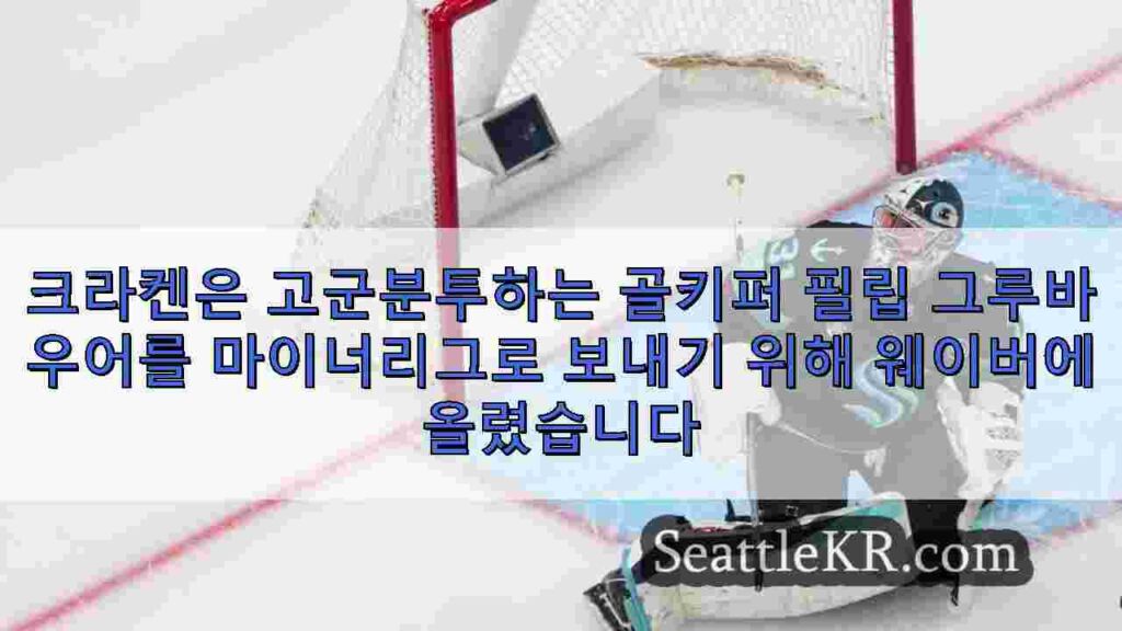 크라켄은 고군분투하는 골키퍼 필립 그루바우어를 마이너리그로 보내기 위해